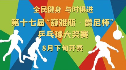  第十七屆“巍雅斯·爵尼杯”乒乓球大(dà)獎賽8月19日開(kāi)賽